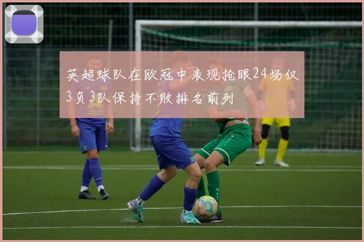 英超球队在欧冠中表现抢眼24场仅3负3队保持不败排名前列