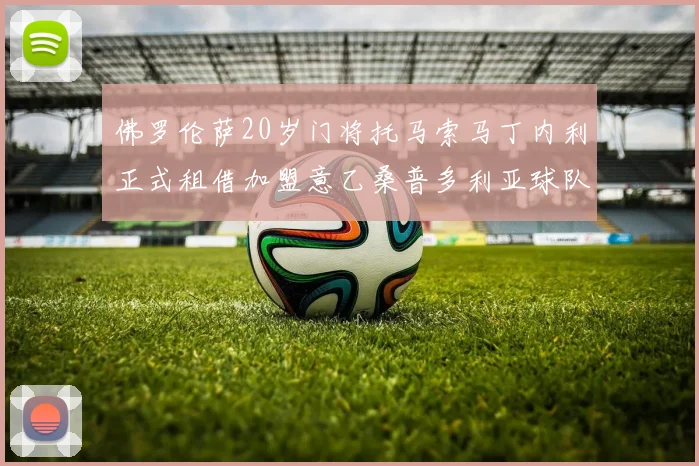 佛罗伦萨20岁门将托马索马丁内利正式租借加盟意乙桑普多利亚球队