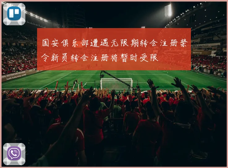 国安俱乐部遭遇无限期转会注册禁令新员转会注册将暂时受限
