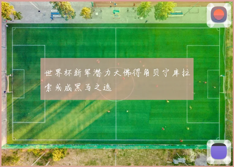 世界杯新军潜力大佛得角贝宁库拉索或成黑马之选