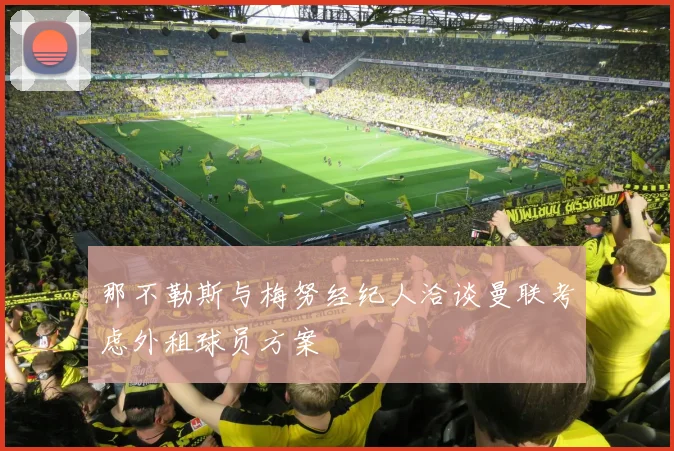 那不勒斯与梅努经纪人洽谈曼联考虑外租球员方案