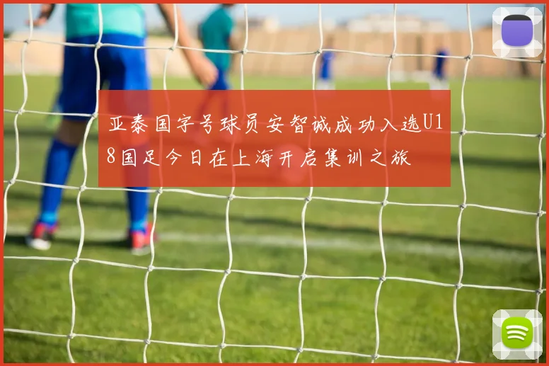 亚泰国字号球员安智诚成功入选U18国足今日在上海开启集训之旅