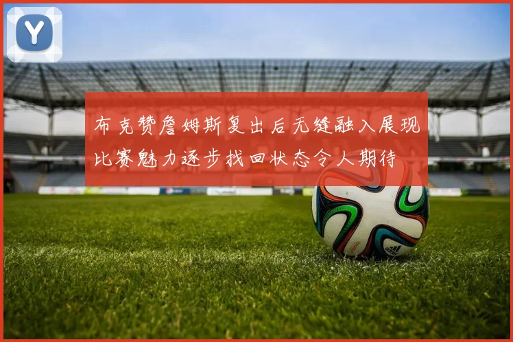 布克赞詹姆斯复出后无缝融入展现比赛魅力逐步找回状态令人期待