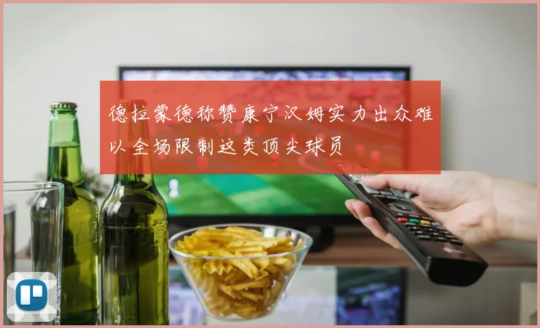 德拉蒙德称赞康宁汉姆实力出众难以全场限制这类顶尖球员