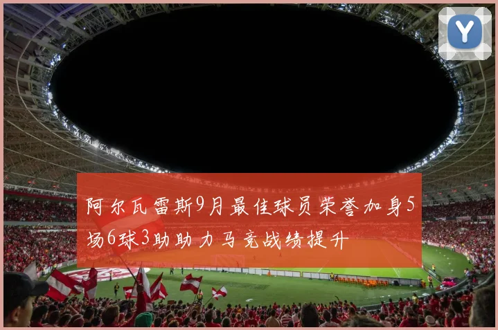 阿尔瓦雷斯9月最佳球员荣誉加身5场6球3助助力马竞战绩提升