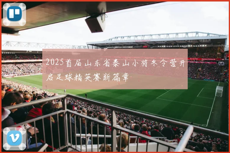 2025首届山东省泰山小将冬令营开启足球精英赛新篇章