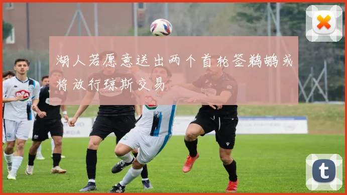 湖人若愿意送出两个首轮签鹈鹕或将放行琼斯交易