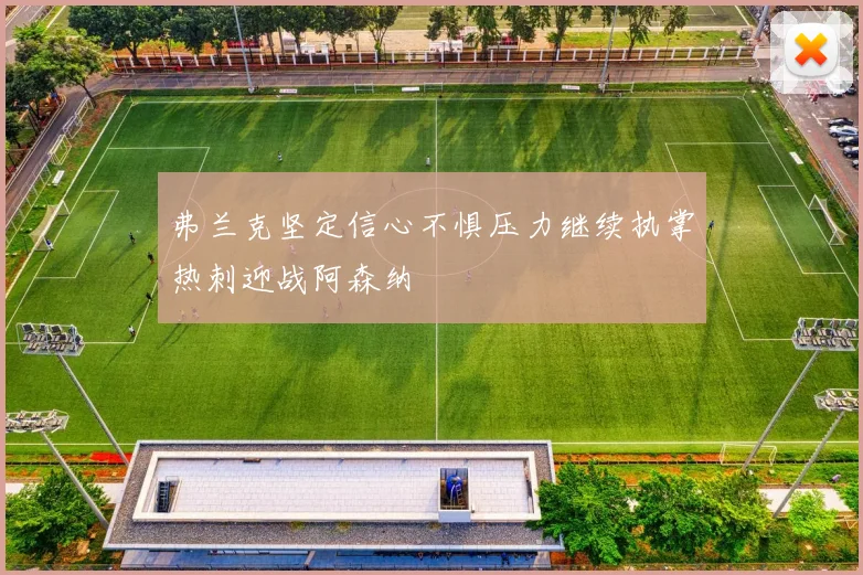 弗兰克坚定信心不惧压力继续执掌热刺迎战阿森纳