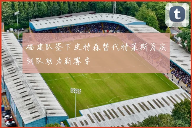 福建队签下皮特森替代特莱斯月底到队助力新赛季