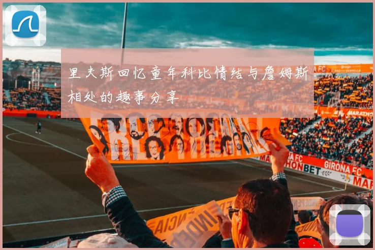 里夫斯回忆童年科比情结与詹姆斯相处的趣事分享