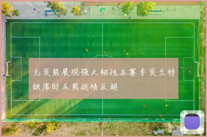 无莫熊展现强大韧性本赛季莫兰特缺席时灰熊战绩反超