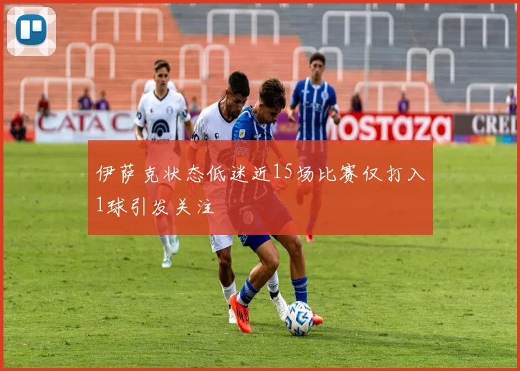 伊萨克状态低迷近15场比赛仅打入1球引发关注