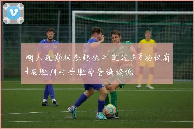 湖人近期状态起伏不定过去8场仅有4场胜利对手胜率普遍偏低
