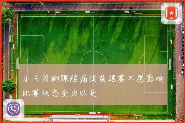 小卡因脚踝酸痛提前退赛不愿影响比赛状态全力以赴